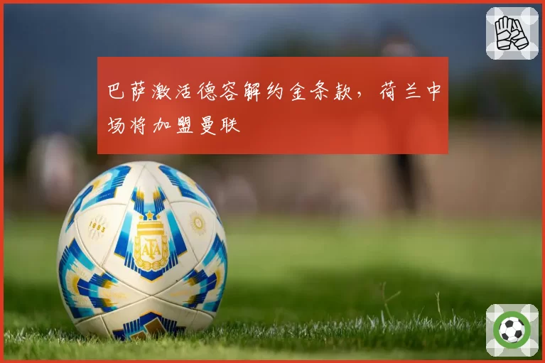 巴萨激活德容解约金条款，荷兰中场将加盟曼联