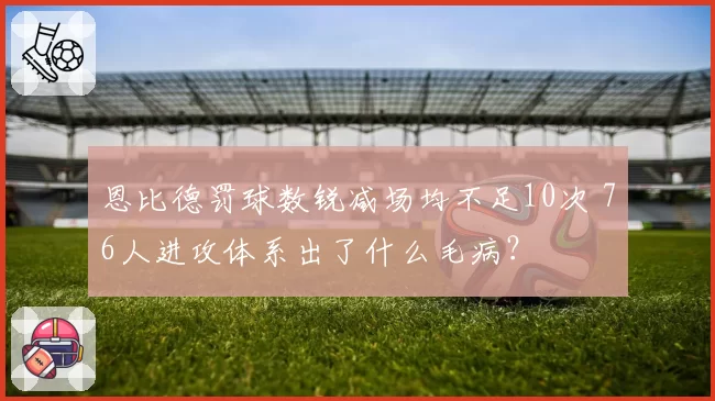 恩比德罚球数锐减场均不足10次 76人进攻体系出了什么毛病?