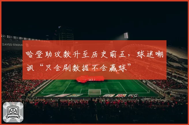 哈登助攻数升至历史前五，球迷嘲讽“只会刷数据不会赢球”