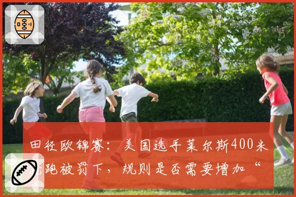 田径欧锦赛:美国选手莱尔斯400米抢跑被罚下,规则是否需要增加“一次警告”宽限?