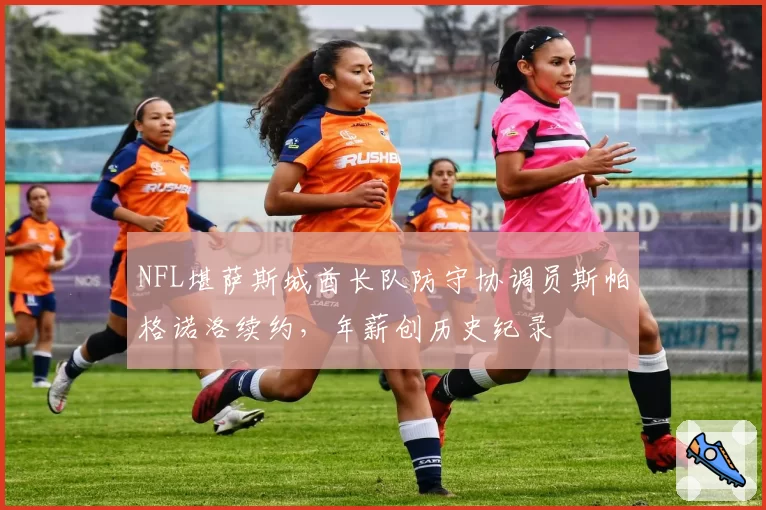 NFL堪萨斯城酋长队防守协调员斯帕格诺洛续约，年薪创历史纪录