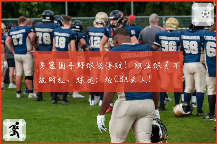 男篮国手野球场惨败！职业球员不敌网红，球迷：给CBA丢人！