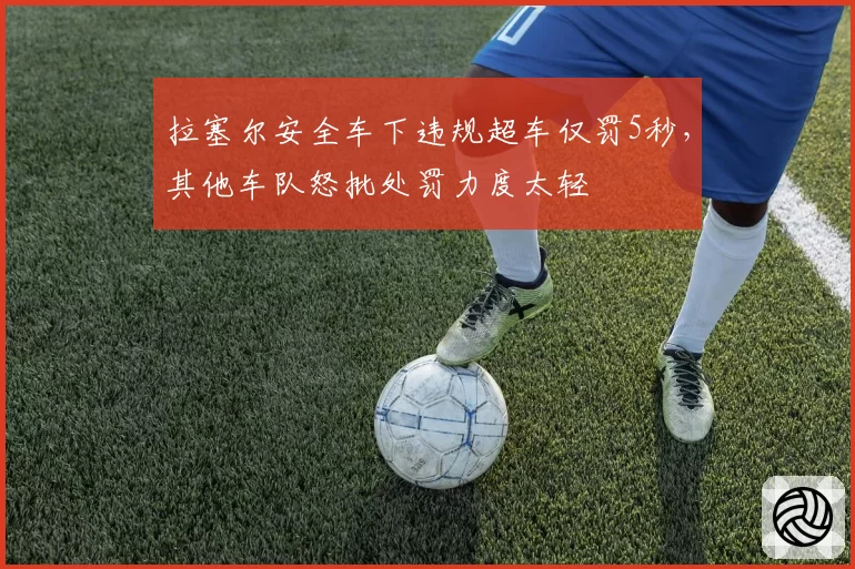 拉塞尔安全车下违规超车仅罚5秒，其他车队怒批处罚力度太轻
