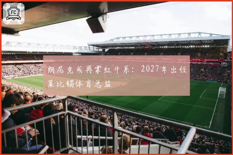 朗尼克或再掌红牛系：2027年出任莱比锡体育总监