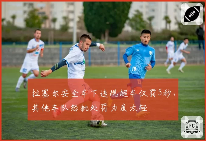 拉塞尔安全车下违规超车仅罚5秒，其他车队怒批处罚力度太轻