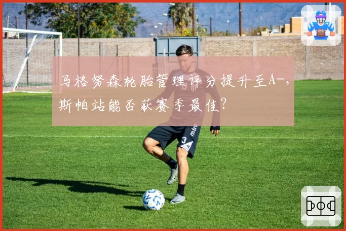 马格努森轮胎管理评分提升至A-，斯帕站能否获赛季最佳？