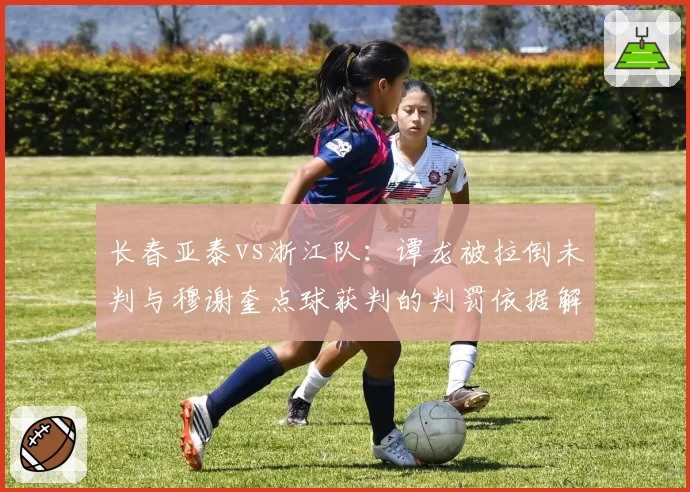 长春亚泰vs浙江队:谭龙被拉倒未判与穆谢奎点球获判的判罚依据解析
