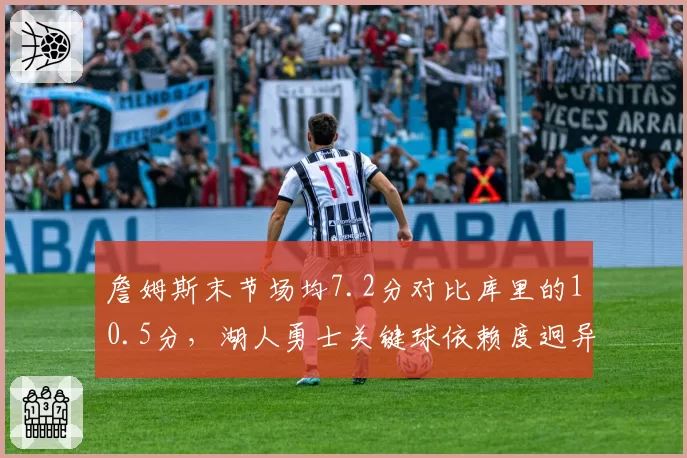 詹姆斯末节场均7.2分对比库里的10.5分,湖人勇士关键球依赖度迥异
