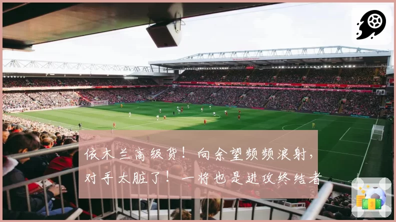 依木兰高级货！向余望频频浪射，对手太脏了！一将也是进攻终结者