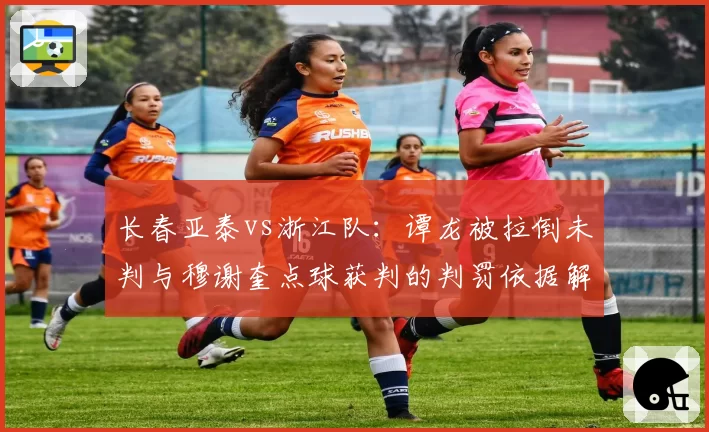 长春亚泰vs浙江队:谭龙被拉倒未判与穆谢奎点球获判的判罚依据解析