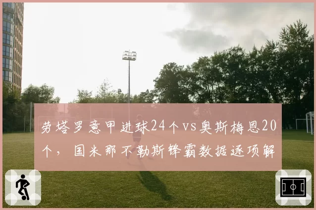 劳塔罗意甲进球24个vs奥斯梅恩20个，国米那不勒斯锋霸数据逐项解析