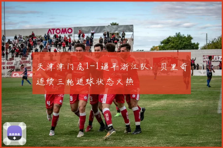天津津门虎1-1逼平浙江队，贝里奇连续三轮进球状态火热