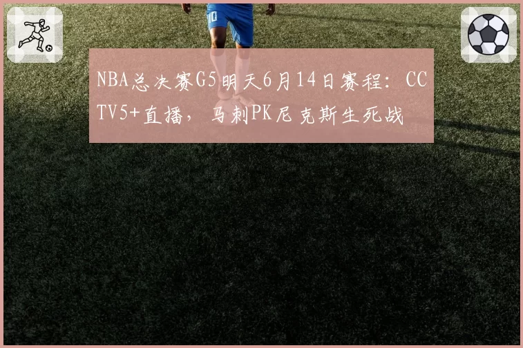 NBA总决赛G5明天6月14日赛程：CCTV5+直播，马刺PK尼克斯生死战