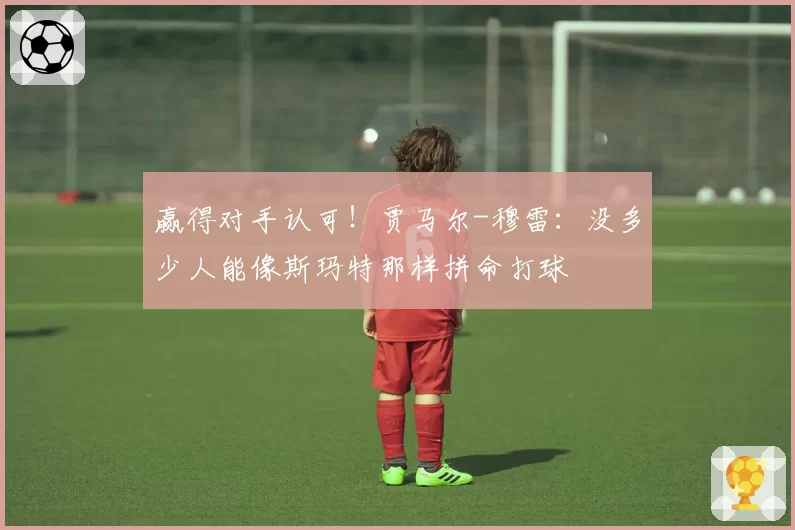 赢得对手认可！贾马尔-穆雷：没多少人能像斯玛特那样拼命打球