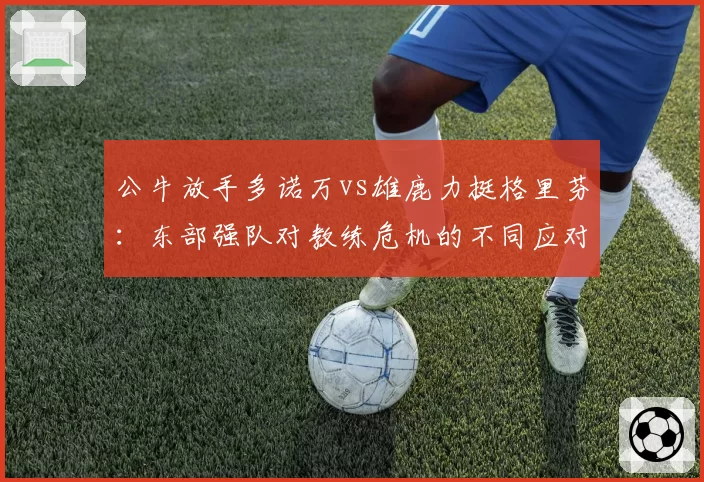 公牛放手多诺万vs雄鹿力挺格里芬：东部强队对教练危机的不同应对