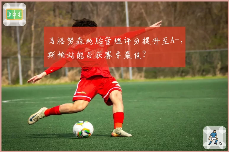 马格努森轮胎管理评分提升至A-，斯帕站能否获赛季最佳？