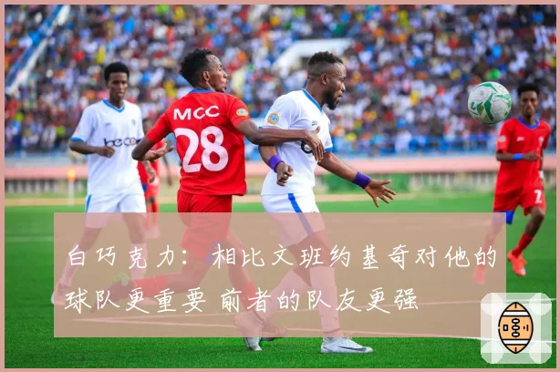 白巧克力:相比文班约基奇对他的球队更重要 前者的队友更强