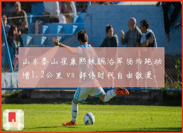 山东泰山崔康熙铁腕治军场均跑动增1.2公里 vs 郝伟时代自由散漫,纪律重塑谁买单