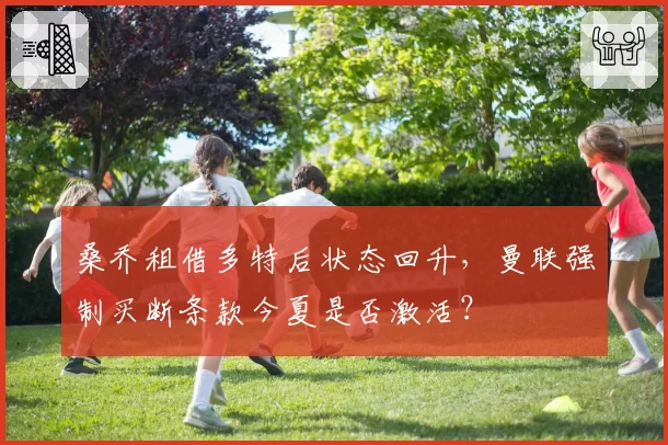 桑乔租借多特后状态回升,曼联强制买断条款今夏是否激活?